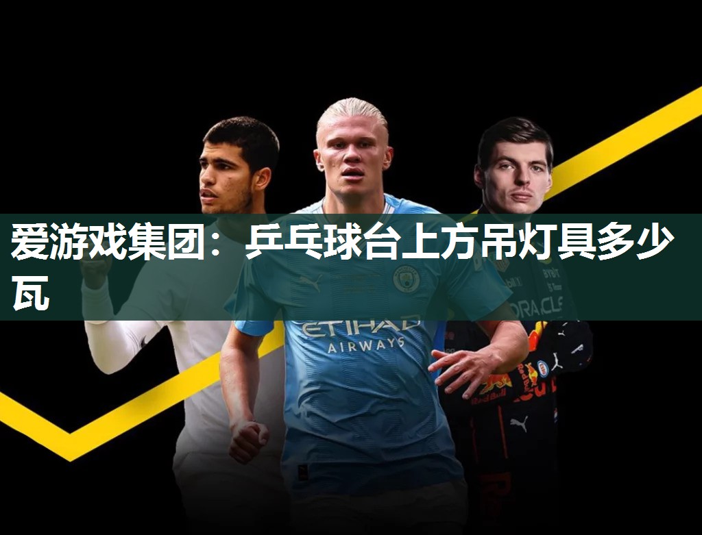 爱游戏集团：乒乓球台上方吊灯具多少瓦