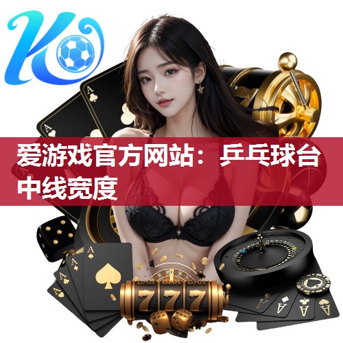 爱游戏官方网站：乒乓球台中线宽度