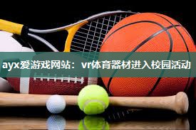 ayx爱游戏网站：vr体育器材进入校园活动
