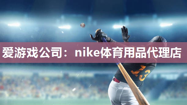 爱游戏公司：nike体育用品代理店