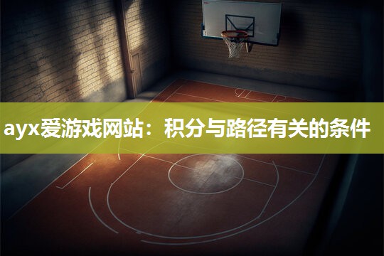 ayx爱游戏网站：积分与路径有关的条件