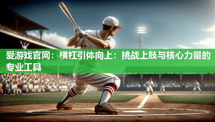 爱游戏官网：横杠引体向上：挑战上肢与核心力量的专业工具