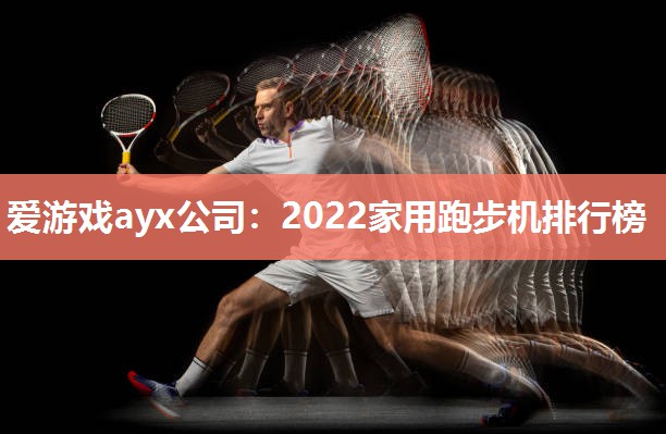 爱游戏ayx公司：2022家用跑步机排行榜