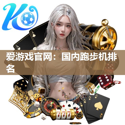 爱游戏官网：国内跑步机排名
