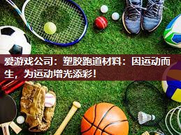 爱游戏公司：塑胶跑道材料：因运动而生，为运动增光添彩！