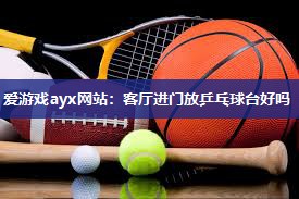 客厅进门放乒乓球台好吗