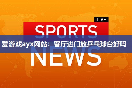 客厅进门放乒乓球台好吗