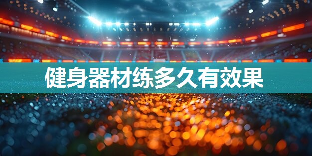 健身器材练多久有效果 健身器材练多久有效果